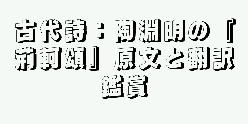 古代詩：陶淵明の『荊軻頌』原文と翻訳鑑賞