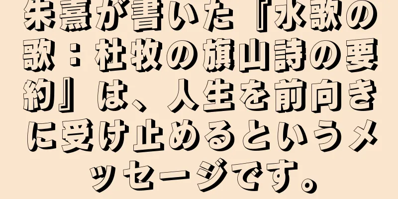 朱熹が書いた『水歌の歌：杜牧の旗山詩の要約』は、人生を前向きに受け止めるというメッセージです。