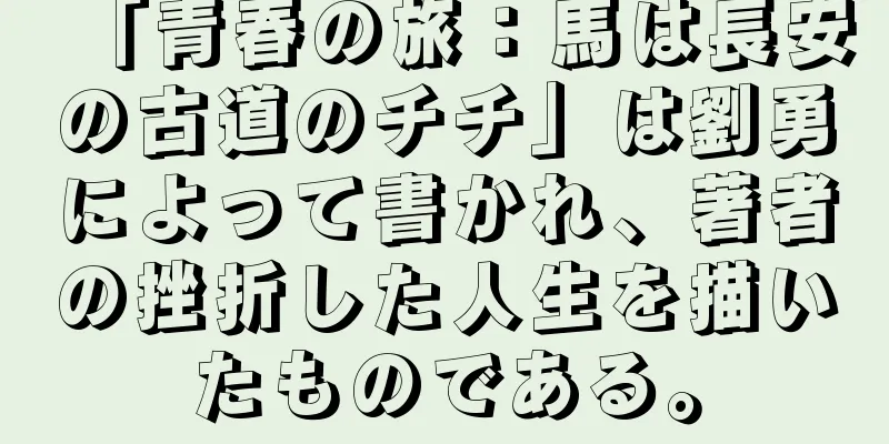 「青春の旅：馬は長安の古道のチチ」は劉勇によって書かれ、著者の挫折した人生を描いたものである。