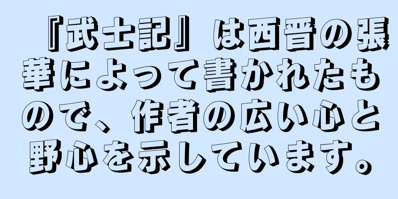 『武士記』は西晋の張華によって書かれたもので、作者の広い心と野心を示しています。