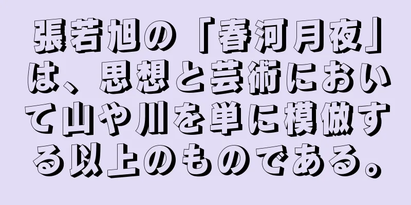 張若旭の「春河月夜」は、思想と芸術において山や川を単に模倣する以上のものである。