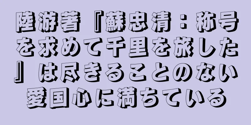 陸游著『蘇忠清：称号を求めて千里を旅した』は尽きることのない愛国心に満ちている