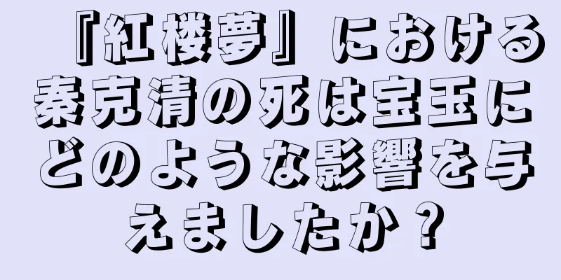 『紅楼夢』における秦克清の死は宝玉にどのような影響を与えましたか？