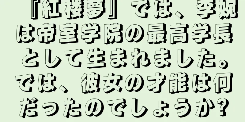 『紅楼夢』では、李婉は帝室学院の最高学長として生まれました。では、彼女の才能は何だったのでしょうか?