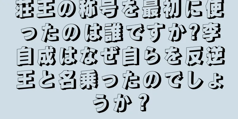 荘王の称号を最初に使ったのは誰ですか?李自成はなぜ自らを反逆王と名乗ったのでしょうか？