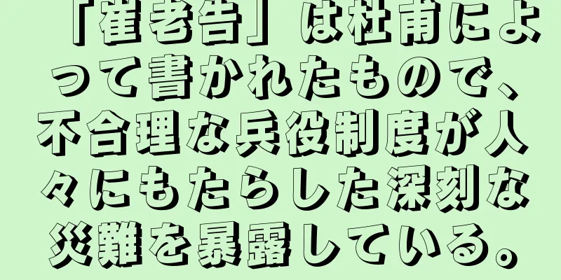「崔老告」は杜甫によって書かれたもので、不合理な兵役制度が人々にもたらした深刻な災難を暴露している。