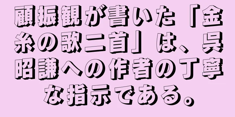 顧振観が書いた「金糸の歌二首」は、呉昭謙への作者の丁寧な指示である。