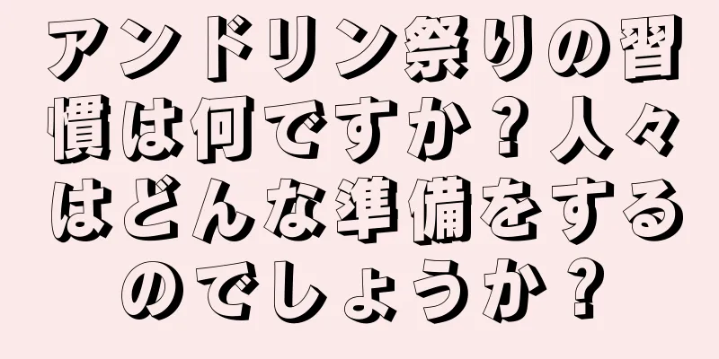 アンドリン祭りの習慣は何ですか？人々はどんな準備をするのでしょうか？
