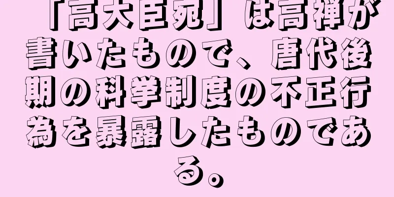 「高大臣宛」は高禅が書いたもので、唐代後期の科挙制度の不正行為を暴露したものである。