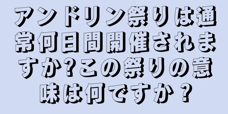 アンドリン祭りは通常何日間開催されますか?この祭りの意味は何ですか？