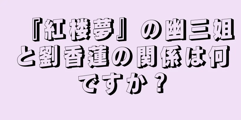 『紅楼夢』の幽三姐と劉香蓮の関係は何ですか？
