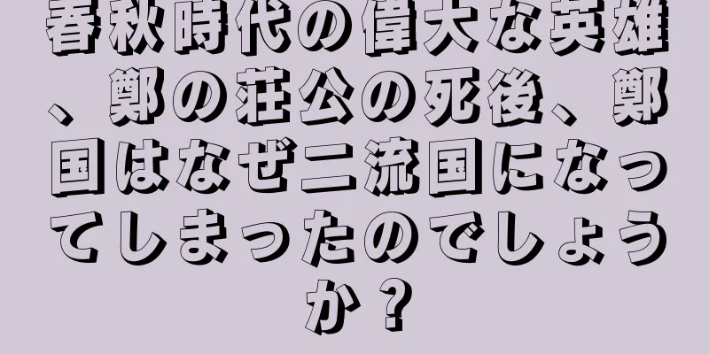 春秋時代の偉大な英雄、鄭の荘公の死後、鄭国はなぜ二流国になってしまったのでしょうか？