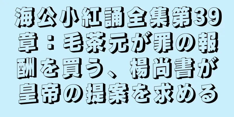 海公小紅誦全集第39章：毛茶元が罪の報酬を買う、楊尚書が皇帝の提案を求める