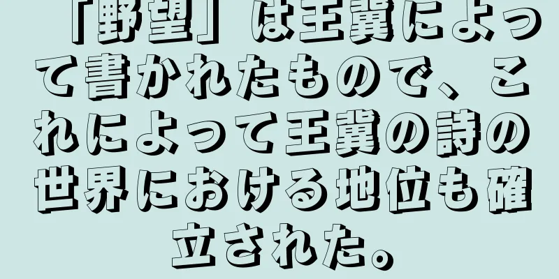 「野望」は王冀によって書かれたもので、これによって王冀の詩の世界における地位も確立された。