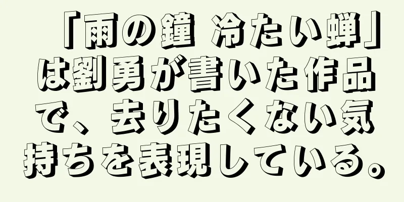 「雨の鐘 冷たい蝉」は劉勇が書いた作品で、去りたくない気持ちを表現している。