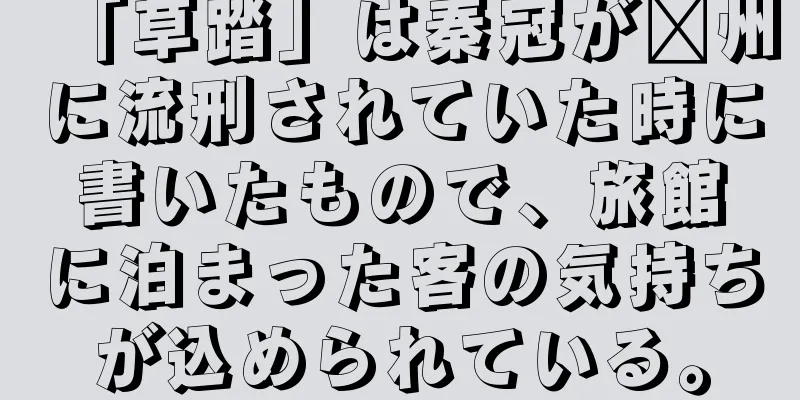「草踏」は秦冠が郴州に流刑されていた時に書いたもので、旅館に泊まった客の気持ちが込められている。
