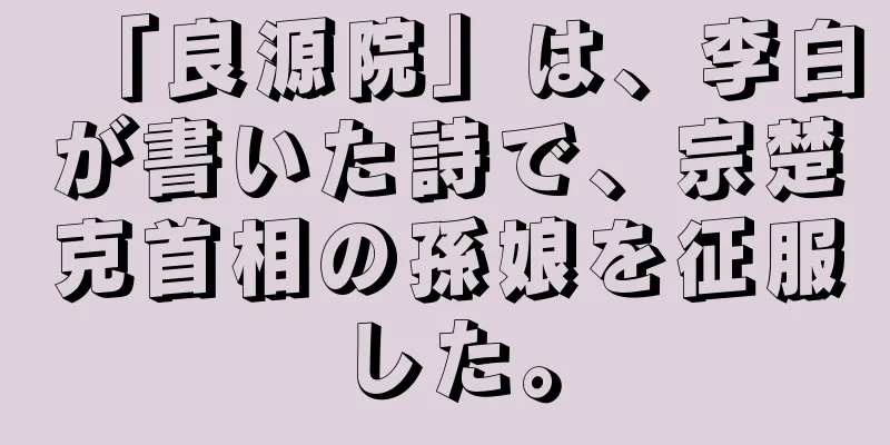 「良源院」は、李白が書いた詩で、宗楚克首相の孫娘を征服した。