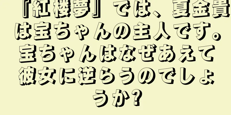 『紅楼夢』では、夏金貴は宝ちゃんの主人です。宝ちゃんはなぜあえて彼女に逆らうのでしょうか?