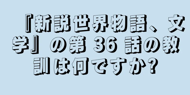 『新説世界物語、文学』の第 36 話の教訓は何ですか?
