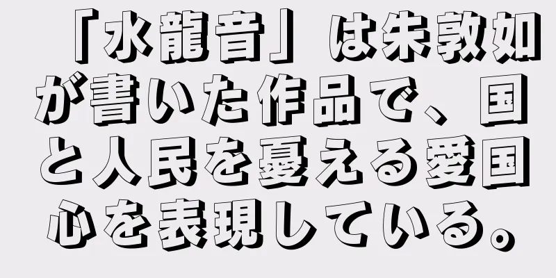 「水龍音」は朱敦如が書いた作品で、国と人民を憂える愛国心を表現している。