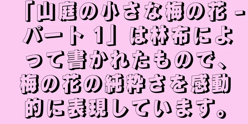 「山庭の小さな梅の花 - パート 1」は林布によって書かれたもので、梅の花の純粋さを感動的に表現しています。
