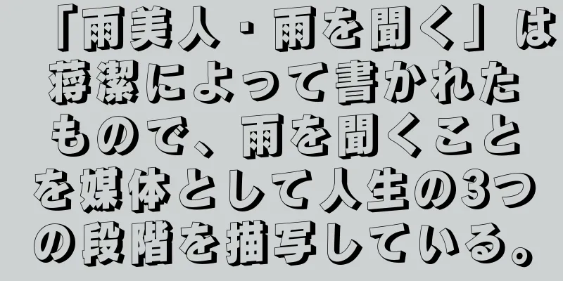 「雨美人・雨を聞く」は蒋潔によって書かれたもので、雨を聞くことを媒体として人生の3つの段階を描写している。