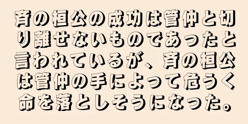 斉の桓公の成功は管仲と切り離せないものであったと言われているが、斉の桓公は管仲の手によって危うく命を落としそうになった。