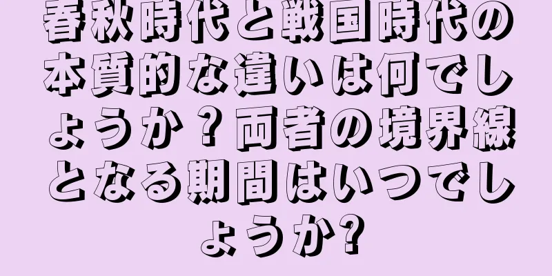 春秋時代と戦国時代の本質的な違いは何でしょうか？両者の境界線となる期間はいつでしょうか?