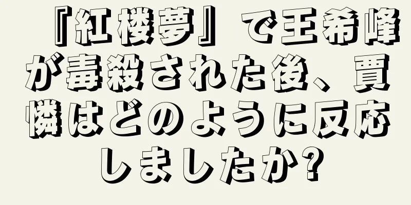 『紅楼夢』で王希峰が毒殺された後、賈憐はどのように反応しましたか?
