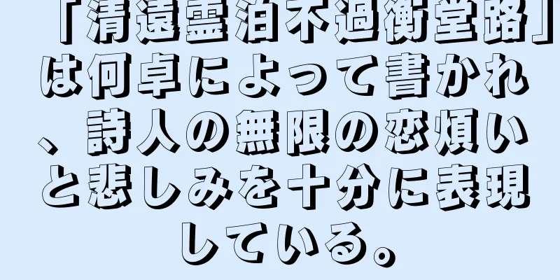 「清遠霊泊不過衡堂路」は何卓によって書かれ、詩人の無限の恋煩いと悲しみを十分に表現している。