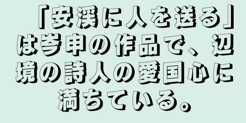 「安渓に人を送る」は岑申の作品で、辺境の詩人の愛国心に満ちている。