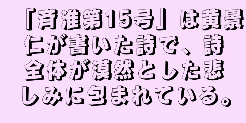 「斉淮第15号」は黄景仁が書いた詩で、詩全体が漠然とした悲しみに包まれている。