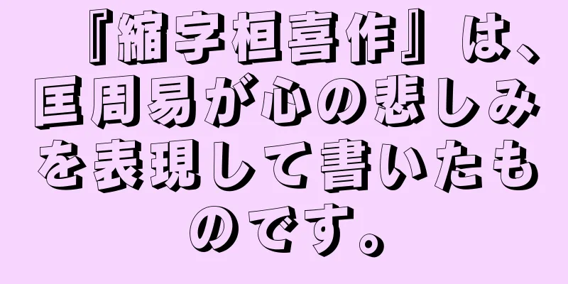 『縮字桓喜作』は、匡周易が心の悲しみを表現して書いたものです。