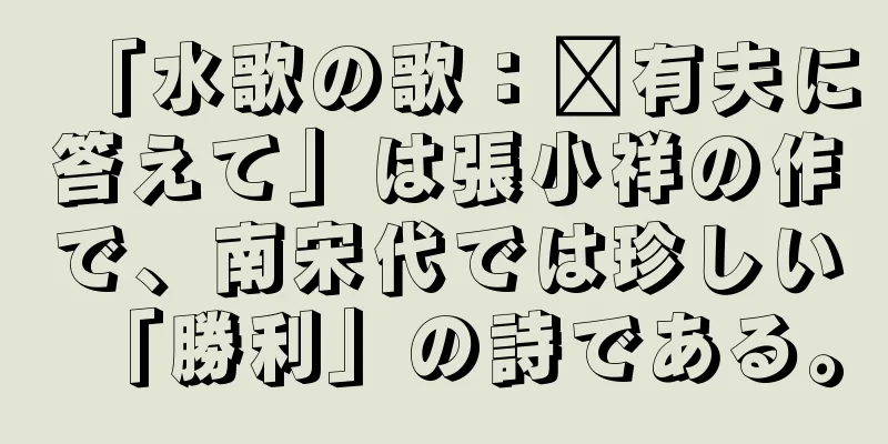 「水歌の歌：龐有夫に答えて」は張小祥の作で、南宋代では珍しい「勝利」の詩である。