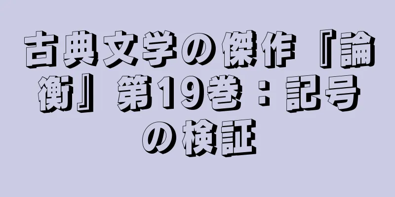 古典文学の傑作『論衡』第19巻：記号の検証