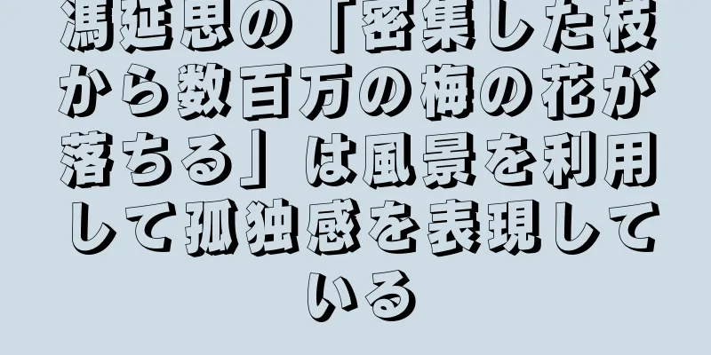 馮延思の「密集した枝から数百万の梅の花が落ちる」は風景を利用して孤独感を表現している