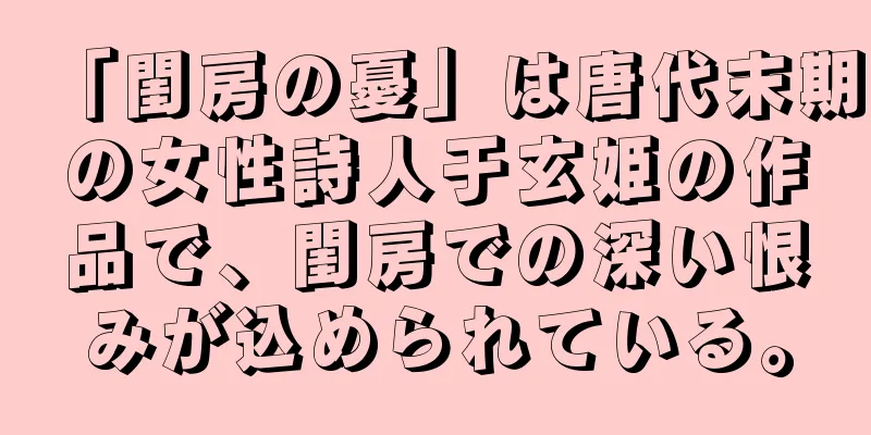 「閨房の憂」は唐代末期の女性詩人于玄姫の作品で、閨房での深い恨みが込められている。