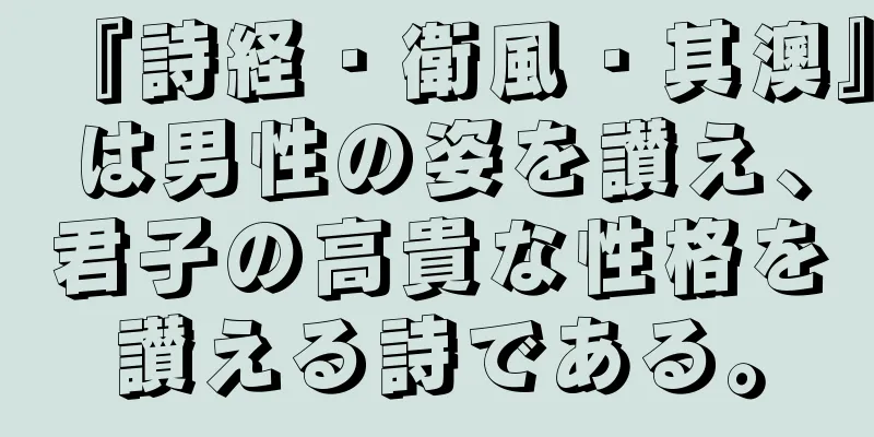 『詩経・衛風・其澳』は男性の姿を讃え、君子の高貴な性格を讃える詩である。