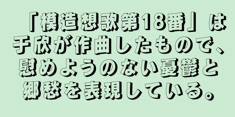 「模造想歌第18番」は于欣が作曲したもので、慰めようのない憂鬱と郷愁を表現している。
