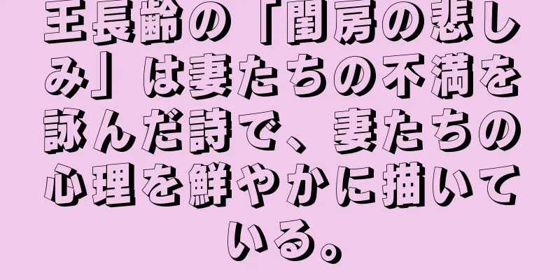 王長齢の「閨房の悲しみ」は妻たちの不満を詠んだ詩で、妻たちの心理を鮮やかに描いている。