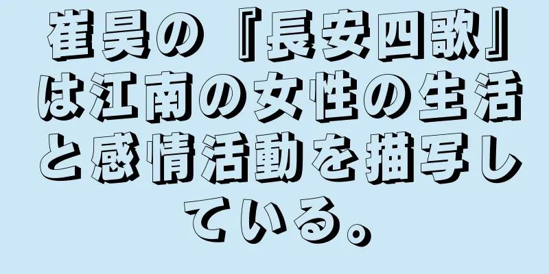 崔昊の『長安四歌』は江南の女性の生活と感情活動を描写している。