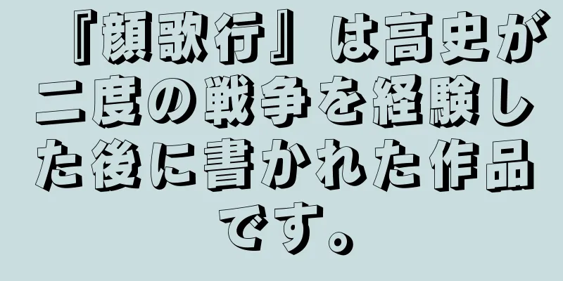『顔歌行』は高史が二度の戦争を経験した後に書かれた作品です。