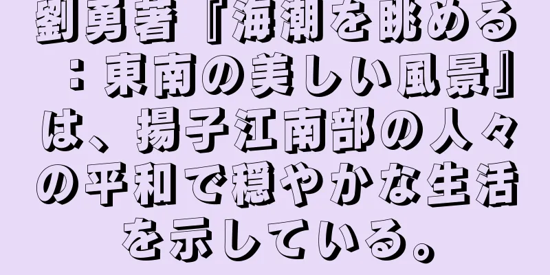 劉勇著『海潮を眺める：東南の美しい風景』は、揚子江南部の人々の平和で穏やかな生活を示している。