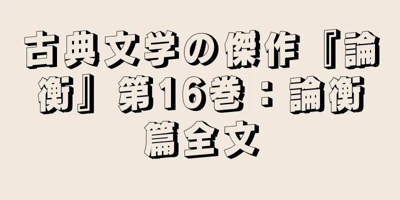古典文学の傑作『論衡』第16巻：論衡篇全文