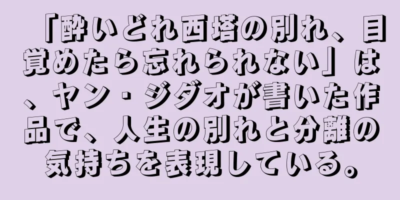「酔いどれ西塔の別れ、目覚めたら忘れられない」は、ヤン・ジダオが書いた作品で、人生の別れと分離の気持ちを表現している。