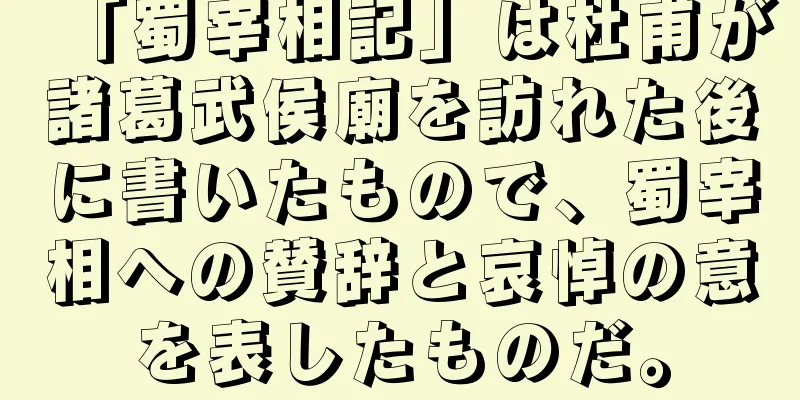 「蜀宰相記」は杜甫が諸葛武侯廟を訪れた後に書いたもので、蜀宰相への賛辞と哀悼の意を表したものだ。
