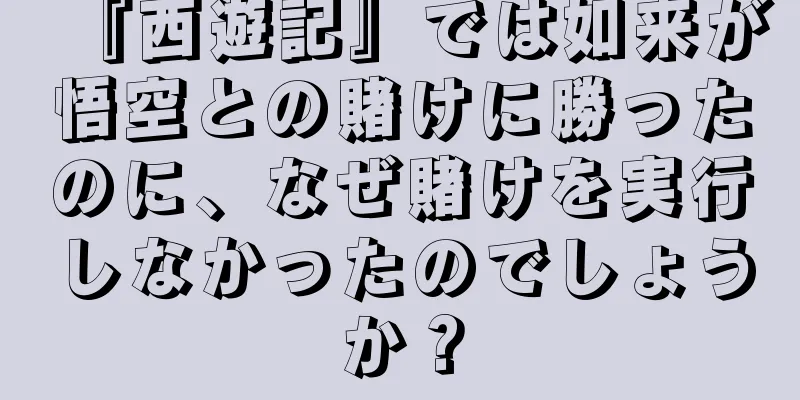 『西遊記』では如来が悟空との賭けに勝ったのに、なぜ賭けを実行しなかったのでしょうか？