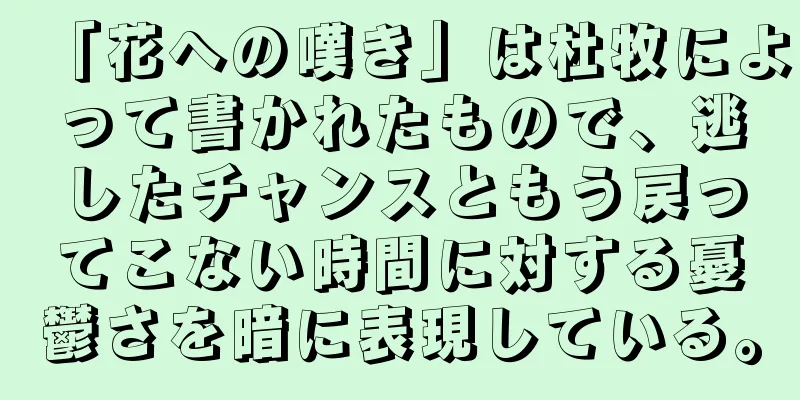 「花への嘆き」は杜牧によって書かれたもので、逃したチャンスともう戻ってこない時間に対する憂鬱さを暗に表現している。