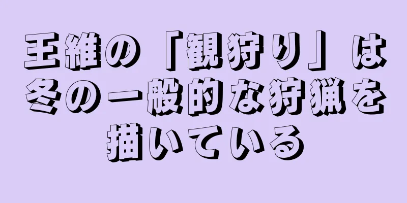 王維の「観狩り」は冬の一般的な狩猟を描いている