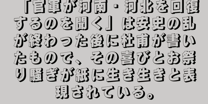 「官軍が河南・河北を回復するのを聞く」は安史の乱が終わった後に杜甫が書いたもので、その喜びとお祭り騒ぎが紙に生き生きと表現されている。